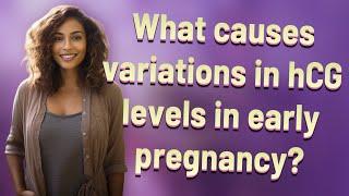 What causes variations in hCG levels in early pregnancy?