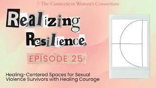 Realizing Resilience Episode 25: Healing Centered Spaces for Survivors of Sexual Violence