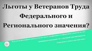 Льготы у Ветеранов Труда Федерального и Регионального значения