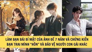 LÀM BẠN BÁI BÍ MẬT CỦA ẢNH ĐẾ 7 NĂM VÀ CHỨNG KIẾN BẠN TRAI MÌNH “HÔN” VÀ BẢO VỆ NGƯỜI CON GÁI KHÁC