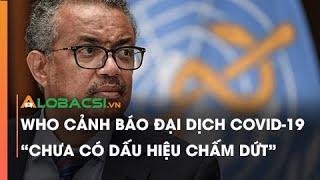 WHO cảnh báo đại dịch COVID-19 "chưa có dấu hiệu chấm dứt"