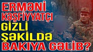 Erməni kəşfiyyatçı gizli şəkildə Bakıya gəlib? -Xəbəriniz var?