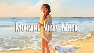 Morning Vibes  Songs that make you feel alive | Morning music for positive feelings and energy