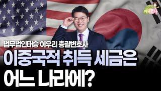 역이민과 복수국적 상속세, 증여세 정확하게 공식으로 알려드립니다 | 구독자 질문 답변 | 법무법인 태승 이우리 총괄변호사