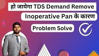 Relief from TDS demand Notice due to inoperative pan Problem solved