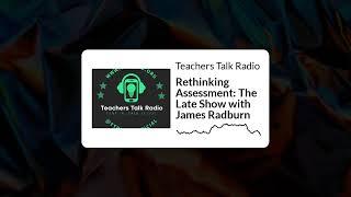 Teachers Talk Radio - Rethinking Assessment: The Late Show with James Radburn