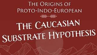 Early Indo-European: The Caucasian Substrate Hypothesis and How It Shaped Proto-Indo-European