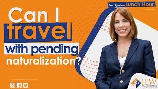 Can I travel with pending naturalization?