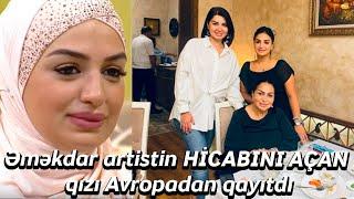 Əməkdar artistin HİCABINI AÇAN qızı Avropadan qayıtdı - Xəbər Zamanı