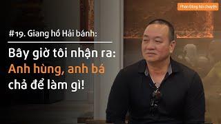 Giang hồ Hải bánh: Bây giờ tôi nhận ra, anh hùng, anh bá chả để làm gì! | Nhà báo Phan Đăng