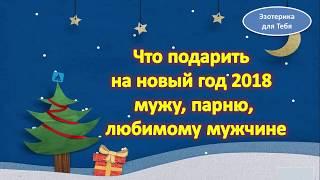 Что подарить мужу, парню, любимому мужчине на новый 2018 год