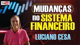 MUDANÇAS no SISTEMA FINANCEIRO. LUCIANO CESA. Compartilhem !