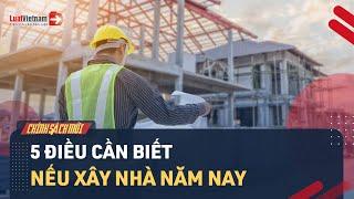 5 Điều Cần Biết Nếu Xây Nhà Năm 2022 | LuatVietnam