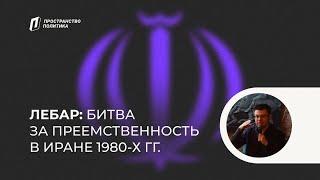 Битва за преемственность в Иране 1980-х гг. / Лебар — Пространство Политика Москва