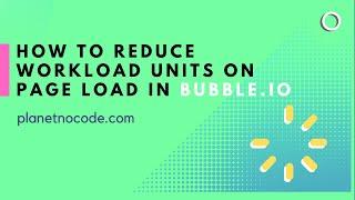 How to reduce Workload Units (WU) on page load in Bubble | Bubble.io Tutorials | Planetnocode.com