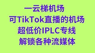 翻墙机场2：一云梯机场 可TikTok直播的机场 超低价IPLC专线 解锁各种流媒体 科学上网 魔法上网