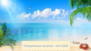 Вышивка крестиком и бисером. Рукодельные покупки - лето 2024.