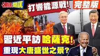 重現大唐盛世之景?習近平訪哈! | 天然氣&核能鈾礦!中國的能源自主之戰!【頭條開講】完整版 @頭條開講HeadlinesTalk