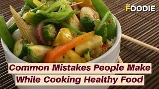 Common Mistakes People Make While Cooking Healthy Food | The Foodie