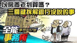 「以房養老」划算嗎？ 三關鍵拆解銀行沒說的事 - 李季鴻 蔡明彰《夢想街之全能事務所》精華篇 網路獨播版