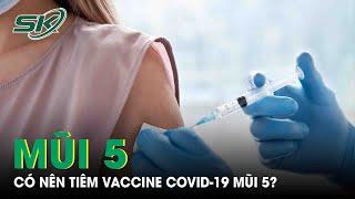 Có Nên Tiêm Vaccine Covid-19 Mũi 5? |SKĐS