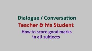 Write a conversation / dialogue between teacher and student how to score good marks in all subjects