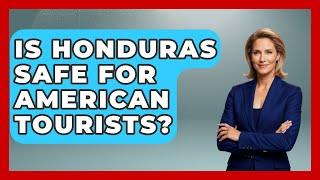 Is Honduras Safe For American Tourists? - Central America Uncovered