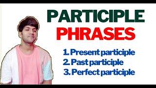 PARTICIPLE PHRASES: Present, Past, and Perfect participle phrases || Meaning, usages, and difference