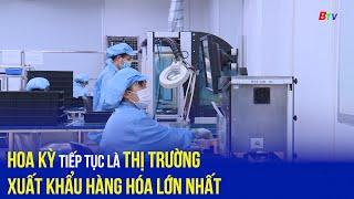 Hoa Kỳ tiếp tục là thị trường xuất khẩu hàng hóa lớn nhất của Việt Nam