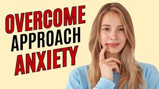 How to Overcome Approach Anxiety (9 Simple Steps)