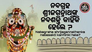 ନବଗ୍ରହ ଶ୍ରୀଜଗନ୍ନାଥଙ୍କ ନବଶକ୍ତି କାହିଁକି ହେଲେ ? NABAGRAHA SRIJAGANNATHANKA NABASAKTI KAHINKI HELE ?