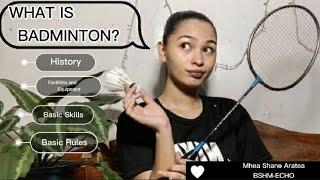 WHAT IS BADMINTON? HISTORY/ FACILITIES AND EQUIPMENT/BASIC SKILLS/BASIC RULES