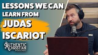 Lessons We Can Learn From Judas Iscariot | The Authentic Christian Podcast S5E22