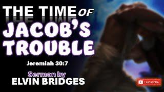 Elvin Bridges: "THE TIME OF JACOB'S TROUBLE" Could this possibly be our future as Christians?