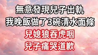 無意發現兒子出軌，我晚飯做了3碗清水面條，兒媳狼吞虎咽，兒子痛哭道歉