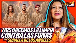 SORALLA DE LOS ANGELES NOS VISITA | NOS HACEMOS LA LIMPIA CONTRA LAS FUNAS | Good Time