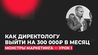 ММ Монстры Маркетинга 2023. Урок 1 - Как зарабатывать 300 000 руб. на настройке Яндекс Директ