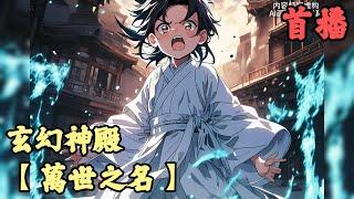 【东方玄幻】《首播》【萬世之名】玄幻神殿 1-150章節  我一歲入道修行，六歲掌握劍道極境，七歲已是歷史第一天才，眾人卻說我是廢材，