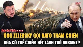 Toàn cảnh thế giới: Ông Zelensky gọi NATO tham chiến; Nga có thể chiếm hết lãnh thổ Ukraine?