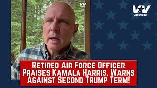 Retired Air Force Officer Praises Kamala Harris, Warns Against Second Trump Term!