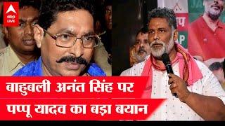 Mokama के बाहुबली Anant Singh उर्फ छोटे सरकार पर Pappu Yadav का बड़ा बयान