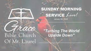 "Turning The World Upside Down” - Grace Bible Church of Mt Laurel - Sunday Morning Service Live!