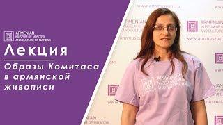 Лекция | Образы Комитаса в армянской живописи