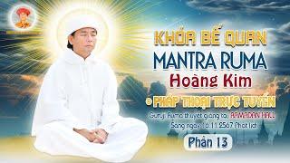 PHẦN 13 - Bế Quan Mantra Ruma Hoàng Kim | Pháp Thoại Trực Truyến Sáng 16.11.2567 | Livestream 223