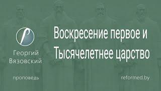 Воскресение первое и Тысячелетнее царство  |  Георгий Вязовский  || 17.03.2024