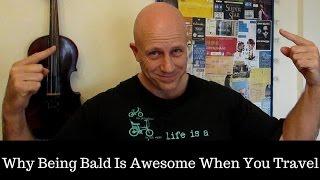 Why Being Bald Is Awesome When You Travel - Ultimate Travel Tip!