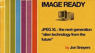 JPEG XL: The Next Generation "Alien Technology From The Future" by Jon Sneyers [ IMAGE READY ]