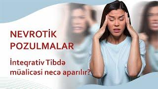 Nevrotik pozulmalar nədir, əlamətləri və İnteqrativ Tibdə müalicəsi necə aparılır?