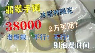 【翡翠手镯】冰糯种飘花手镯38000元，美女出价20000买断，老板娘：不行！不行！不浪费你的时间，不浪费我的时间 ∣现场翡翠