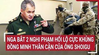 Diễn biến Nga - Ukraine: Nga bắt 2 nghi phạm hối lộ cực khủng đồng minh thân cận của ông Shoigu